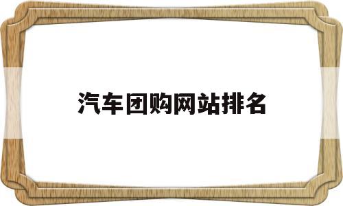 汽车团购网站排名(汽车团购网站排名榜)