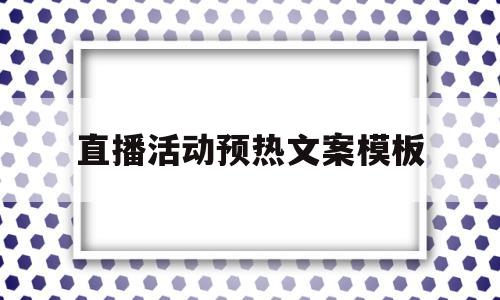 直播活动预热文案模板(直播活动预热文案模板图片)