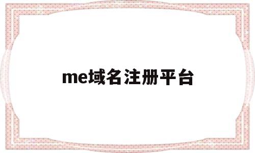 me域名注册平台(me域名不让注册了)