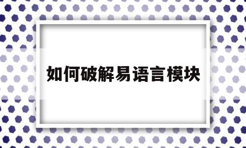 如何破解易语言模块(易语言软件成品怎么破解代码)