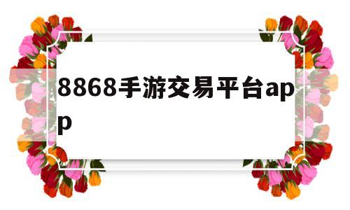 8868手游交易平台app(8868手游交易平台官网手机版)