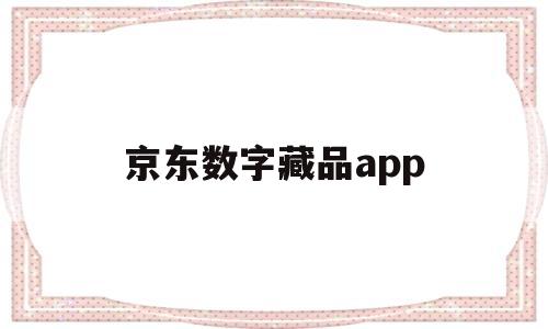 京东数字藏品app(京东数字藏品交易平台)