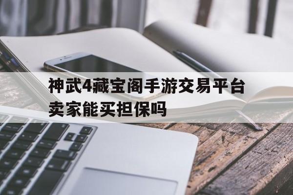 神武4藏宝阁手游交易平台卖家能买担保吗的简单介绍