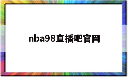 nba98直播吧官网(nba在线直播免费观看直播)