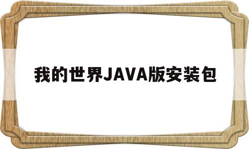 我的世界JAVA版安装包(我的世界java版安装包百度网盘)