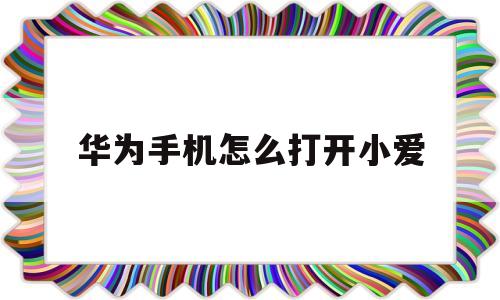 华为手机怎么打开小爱(华为手机怎么打开爱奇艺流量下载)