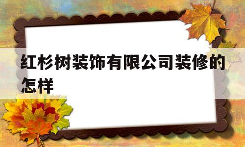 红杉树装饰有限公司装修的怎样(红杉树装饰有限公司装修的怎样 长沙)