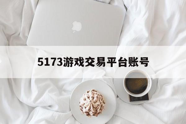 5173游戏交易平台账号(5173游戏交易平台账号安全吗)