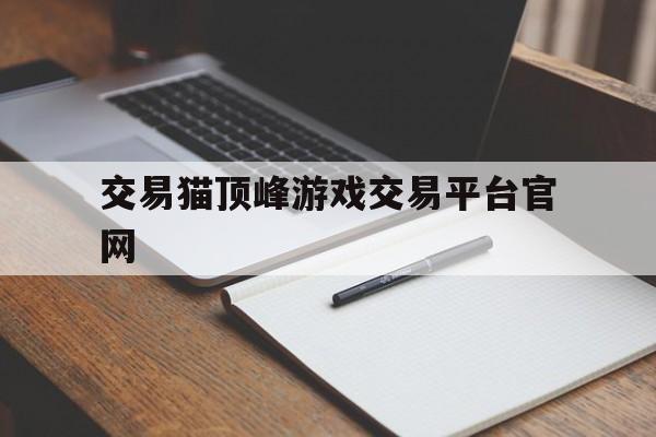 关于交易猫顶峰游戏交易平台官网的信息