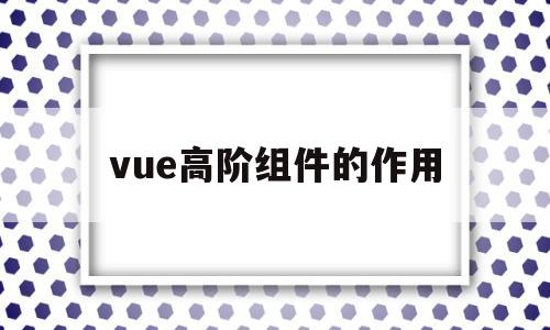 vue高阶组件的作用(vue mixins 高阶组件)