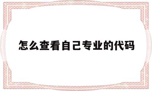 怎么查看自己专业的代码(怎么查看自己专业代码能否考公)