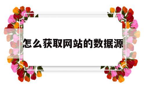 怎么获取网站的数据源(网站如何从数据库获取数据)