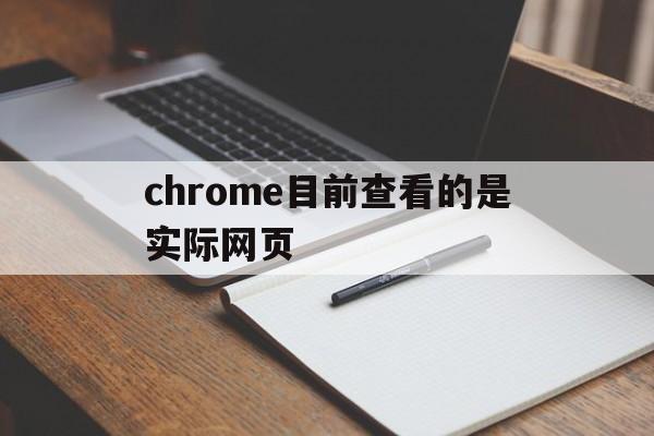 chrome目前查看的是实际网页(当前浏览器chrome 是什么意思)