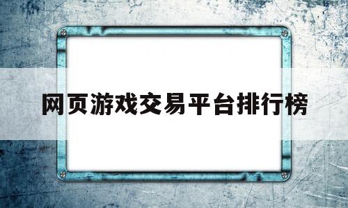 网页游戏交易平台排行榜(网页游戏交易平台排行榜前十)