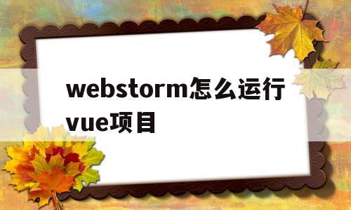 webstorm怎么运行vue项目(webstorm怎么运行vue项目导入element)