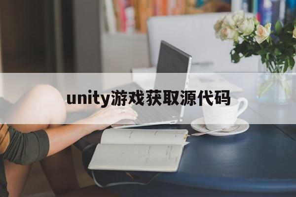 unity游戏获取源代码(unity游戏制作软件)