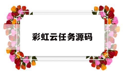 彩虹云任务源码(彩虹云任务源码怎么用)