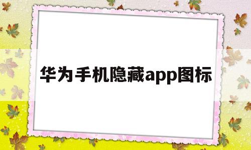 华为手机隐藏app图标(华为手机隐藏app图标怎样移到页面上)