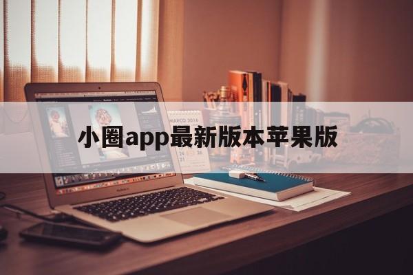 小圈app最新版本苹果版(小圈app最新版本苹果版是什么)