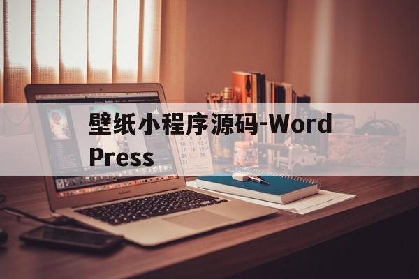 关于壁纸小程序源码-WordPress的信息