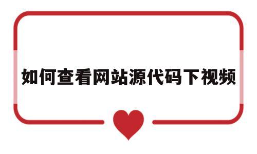 如何查看网站源代码下视频(如何查看网站源代码下视频文件)