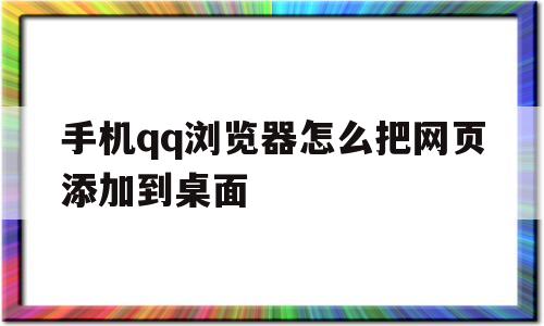 手机qq浏览器怎么把网页添加到桌面(手机浏览器怎么把网页添加到桌面显示)