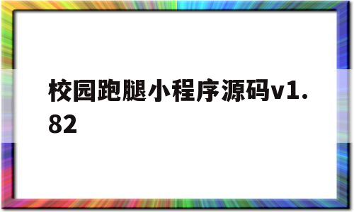 包含校园跑腿小程序源码v1.82的词条