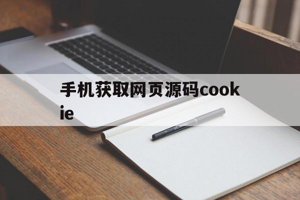 手机获取网页源码cookie(手机如何获取浏览器中的 cookie)