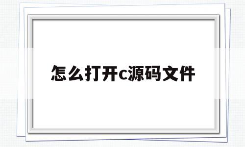 怎么打开c源码文件(c语言怎么打开源文件)