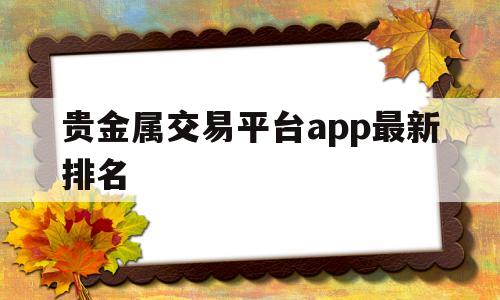 贵金属交易平台app最新排名(香港贵金属交易平台app最新排名)