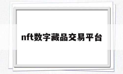 nft数字藏品交易平台(nft数字藏品交易平台官网)