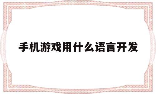 手机游戏用什么语言开发(手机游戏用的什么语言编写)