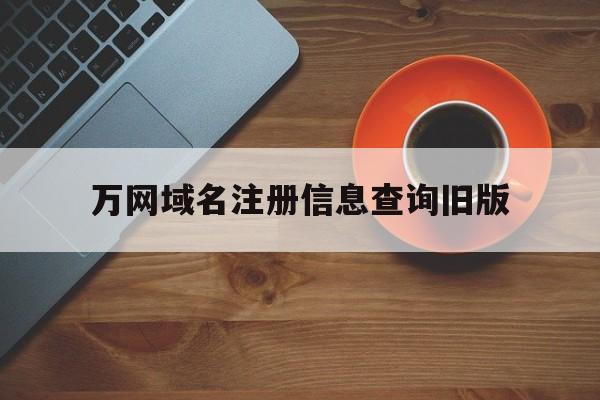 万网域名注册信息查询旧版(万网域名注册信息可以改邮箱吗)