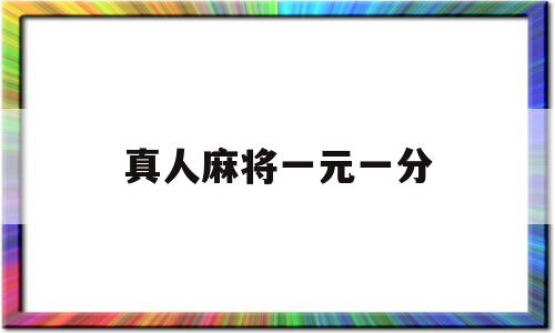 真人麻将一元一分(真人麻将一元一分微信群)