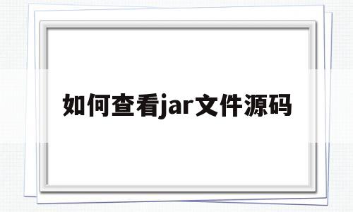 如何查看jar文件源码(如何查看jar文件源码是多少)