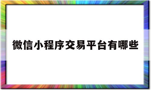 微信小程序交易平台有哪些(微信小程序交易平台有哪些平台)