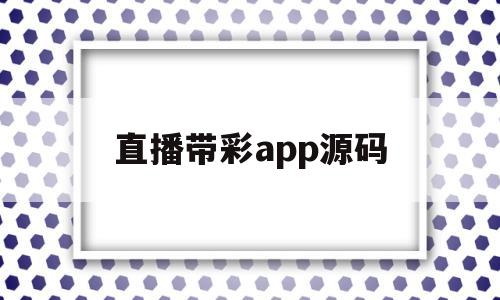 直播带彩app源码(直播带彩app源码在哪里)