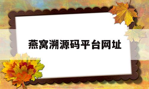 燕窝溯源码平台网址(燕窝溯源码官网查询网站)