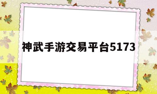 神武手游交易平台5173(神武手游交易平台5173是真的吗)