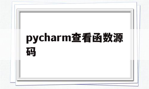 pycharm查看函数源码(pycharm查看函数参数快捷键)