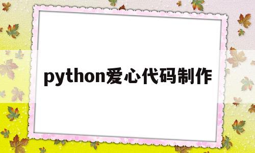 python爱心代码制作(python画爱心代码大全)