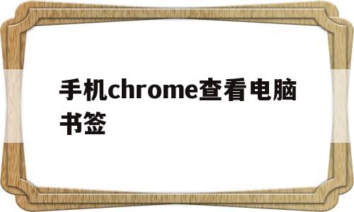 手机chrome查看电脑书签(手机版chrome浏览器书签导出教程)