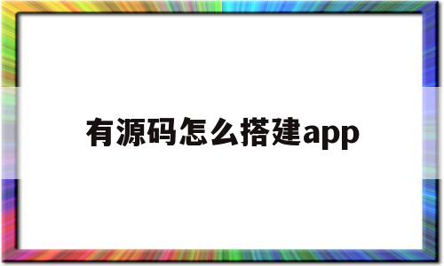 有源码怎么搭建app(有源码怎么搭建微信小程序)