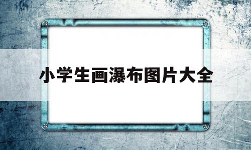 小学生画瀑布图片大全(小学生瀑布图片手绘图简单)