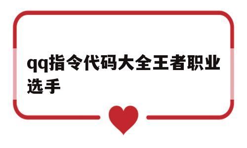 qq指令代码大全王者职业选手(指令代码大全王者职业选手可以用吗)