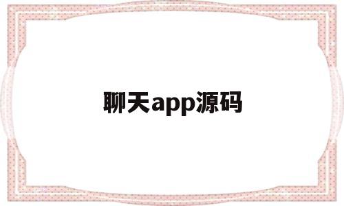 聊天app源码(聊天软件app源码)