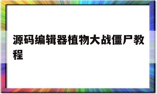 源码编辑器植物大战僵尸教程(源码编辑器怎么做植物大战僵尸)