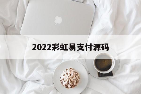 2022彩虹易支付源码(2022彩虹易支付源码去授权全解密)