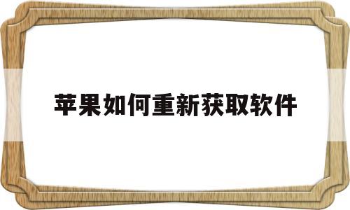 苹果如何重新获取软件(app store怎么重新获取)