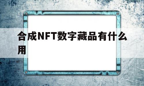 关于合成NFT数字藏品有什么用的信息